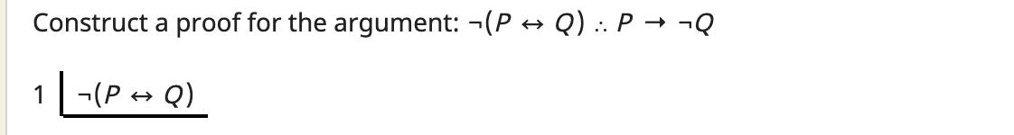 Construct a proof for the argument: -(P + Q) : P → ¬Q
1-(P + Q)
