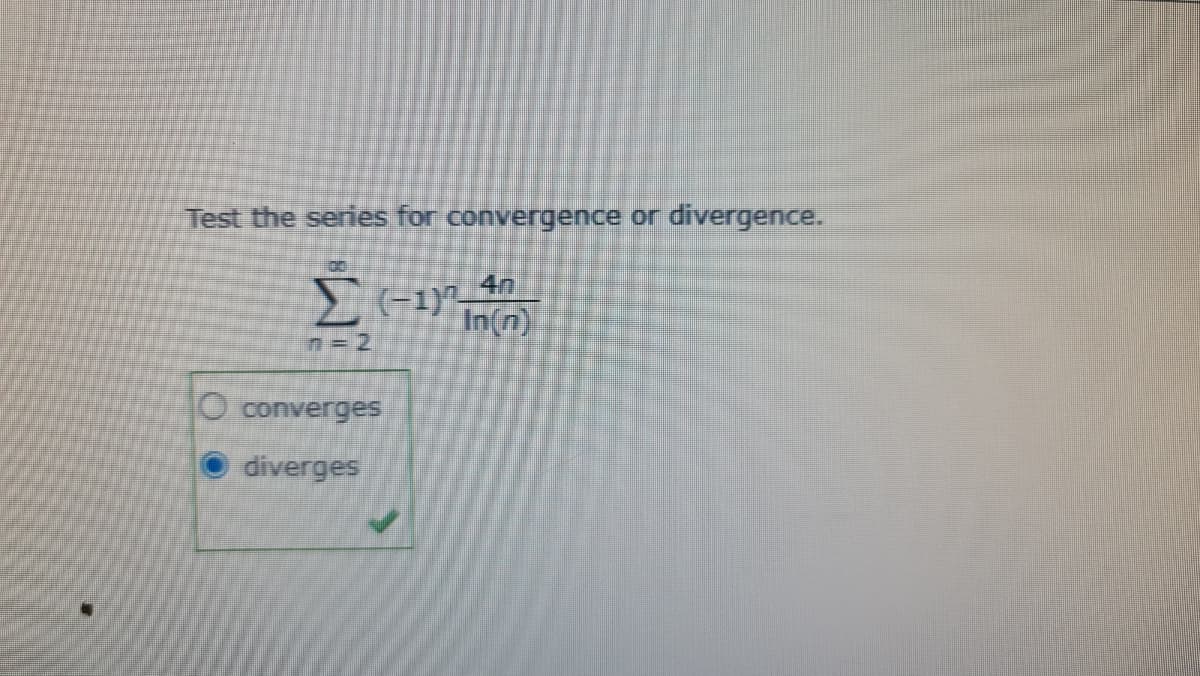 Test the series for convergence or divergence.
4n
(-1)-
In(n)
n=2
O converges
diverges
