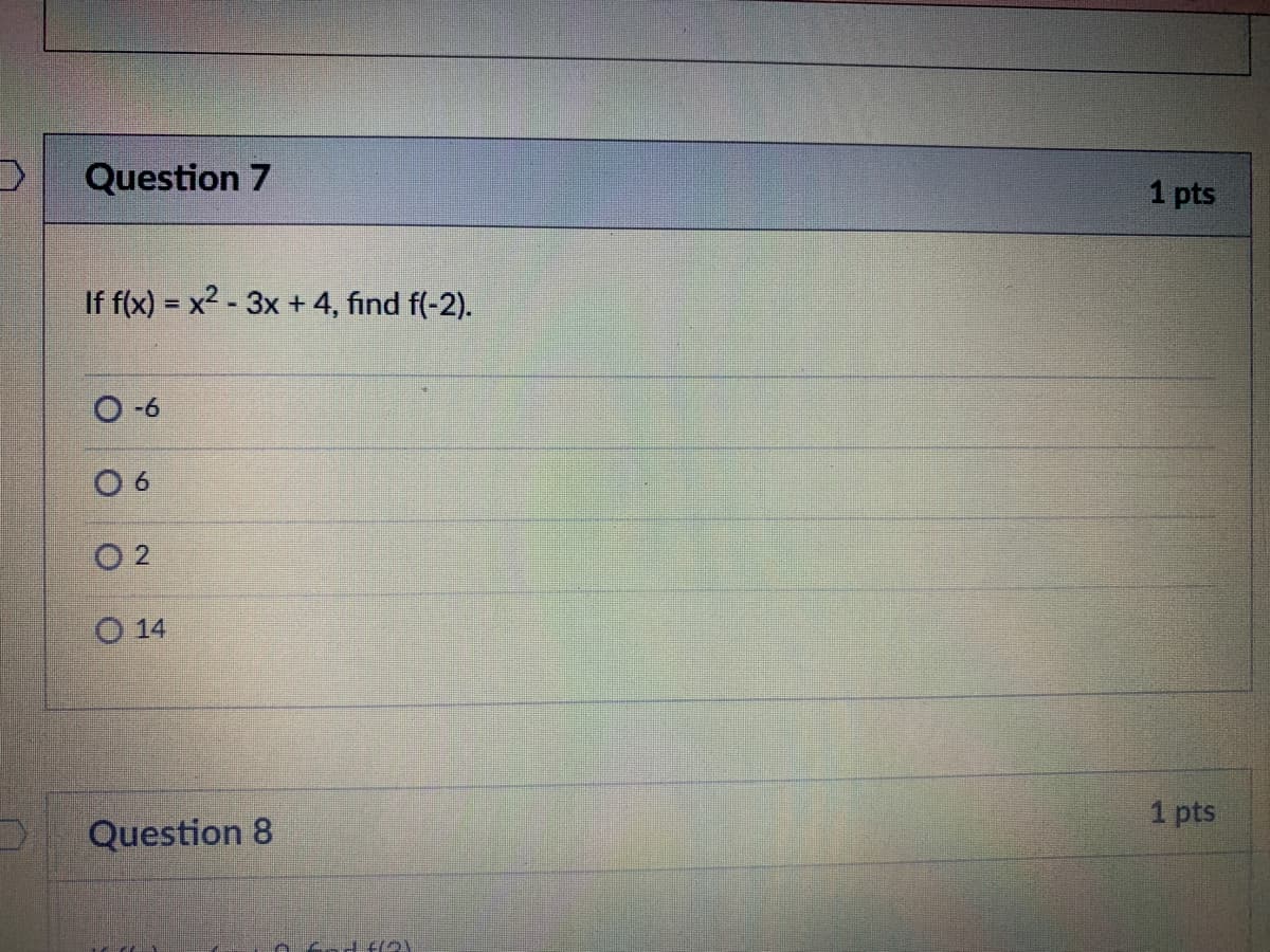 Question 7
1 pts
If f(x) = x2 - 3x + 4, fınd f(-2).
O-6
O 2
O 14
1 pts
Question 8
0fad f2)
