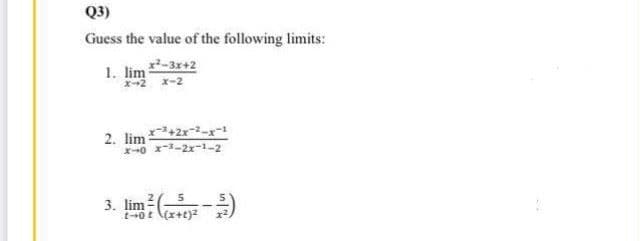 Q3)
Guess the value of the following limits:
1. lim -3r+2
x2 x-2
2. lim
x--0 x-2x-1-2
3. lim )
t+0t \(x+t)z
