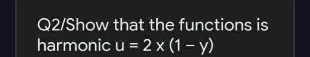 Q2/Show that the functions is
harmonic u = 2 x (1- y)
