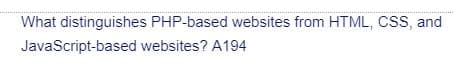 What distinguishes PHP-based websites from HTML, CSS, and
JavaScript-based
websites? A194