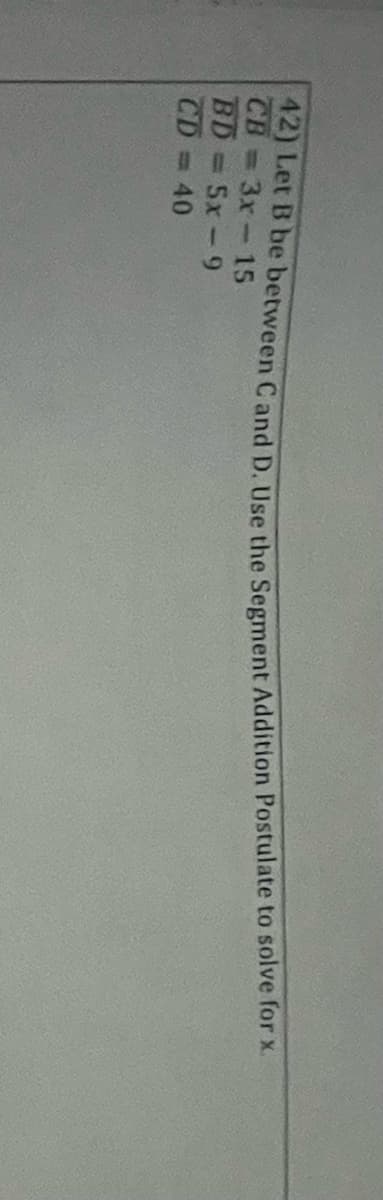 Let B be between Cand D. Use the Segment Addition Postulate to solve for x.
CB
=D3x-15
BD Sx-9
%3D
CD 40
