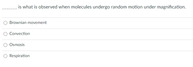 is what is observed when molecules undergo random motion under magnification.
Brownian movement
Convection
Osmosis
Respiration
