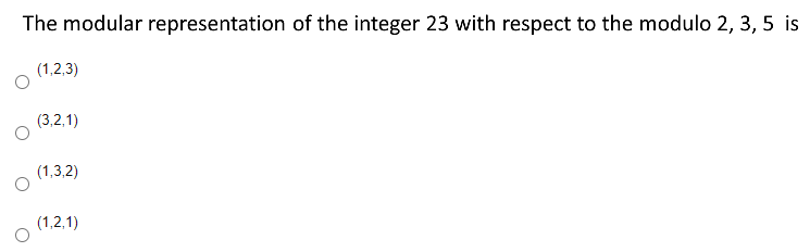 The modular representation of the integer 23 with respect to the modulo 2, 3, 5 is
(1,2,3)
(3,2,1)
(1,3,2)
(1,2,1)
