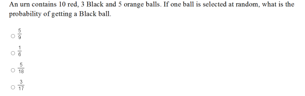 An urn contains 10 red, 3 Black and 5 orange balls. If one ball is selected at random, what is the
probability of getting a Black ball.
O 18
3
17

