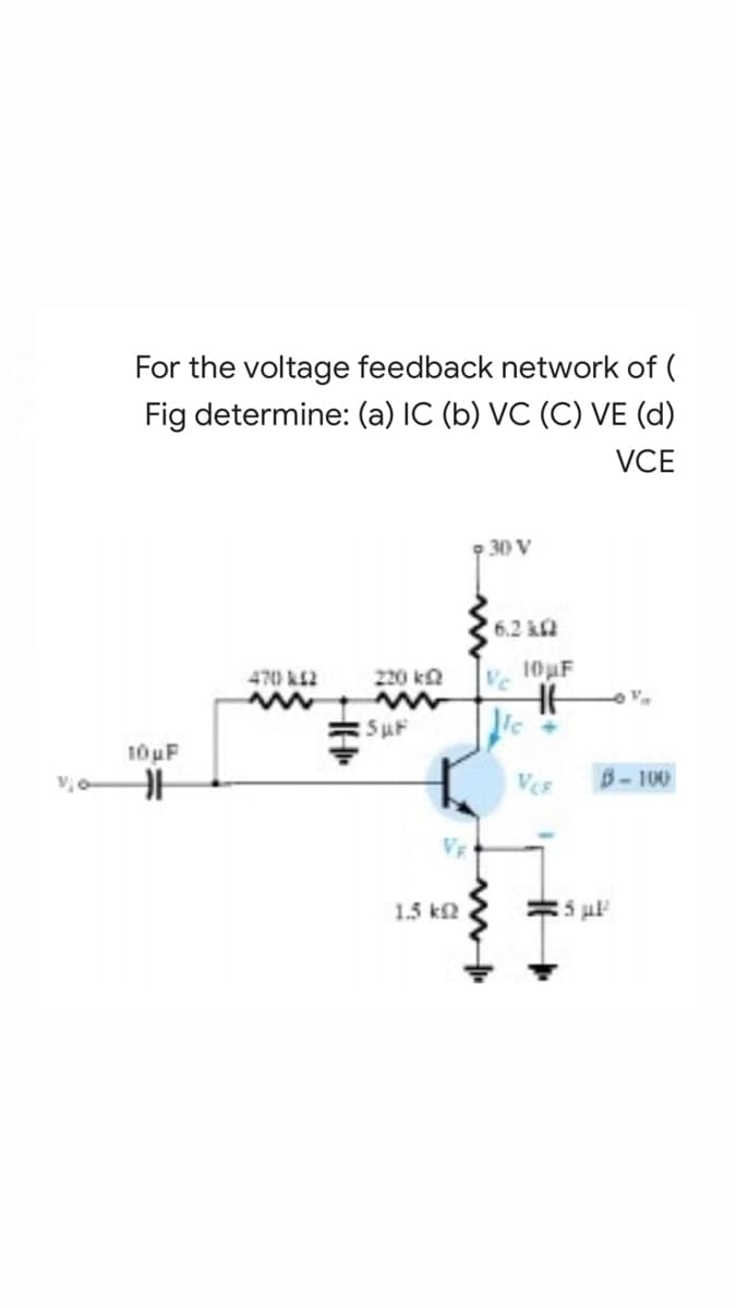 For the voltage feedback network of (
Fig determine: (a) IC (b) VC (C) VE (d)
VCE
30 V
6.2 kf
470 k2
220 ka
10uF
SuF
10 uF
VeR
B- 100
1.5 k2
