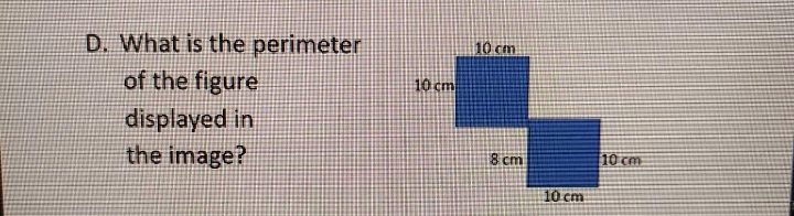 D. What is the perimeter
of the figure
displayed in
the image?
10 cm
10 cm
8 cm
10 cm
10 cm