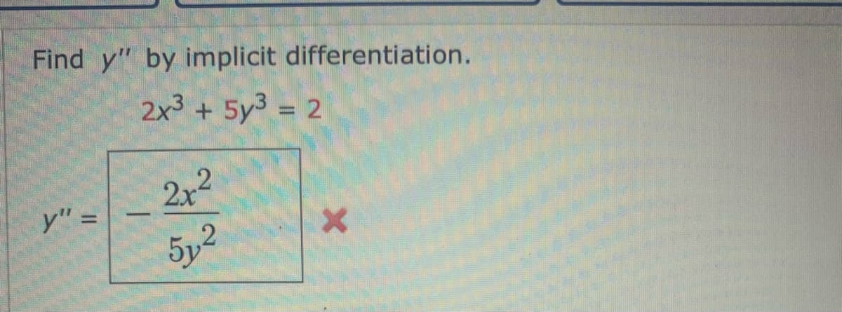 Find y" by implicit differentiation.
2x3 + 5y³ = 2
y" =
2x²
512
X