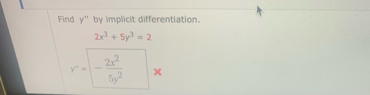 Find y" by implicit differentiation.
2x³ + 5y³ = 2
y"
2+²
5y2
X
