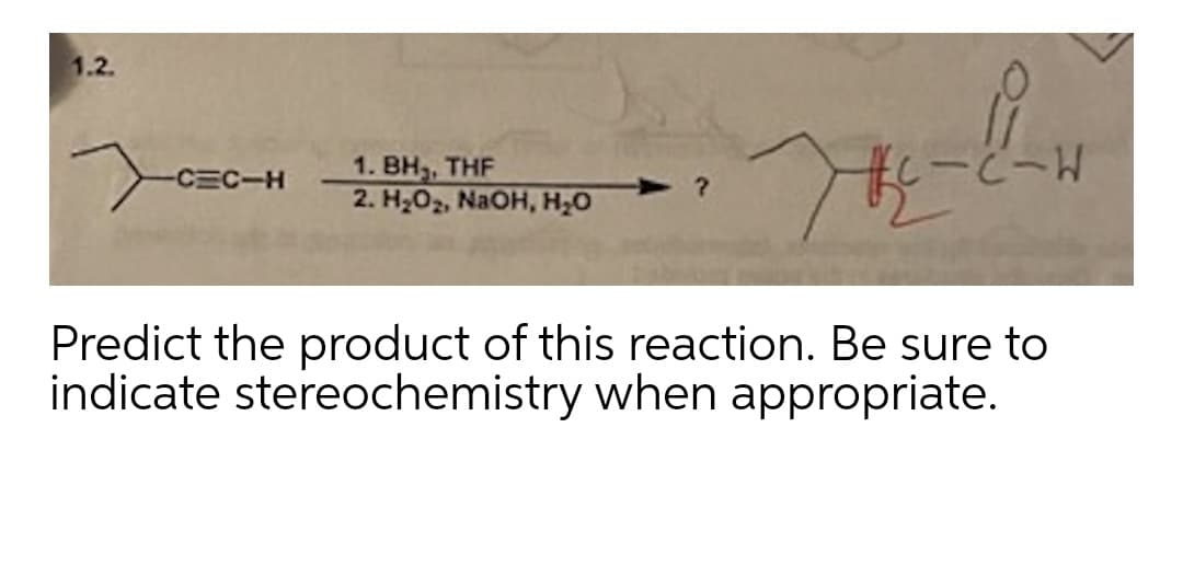1.2.
1. BH,, THF
2. H202, NaOH, H20
-CEC-H
M-2-
Predict the product of this reaction. Be sure to
indicate stereochemistry when appropriate.
