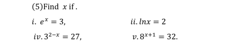 (5)Find x if.
i. e* = 3,
ii. Inx
%3D
iv. 32-x = 27,
v. 8x+1
32.
%3D
