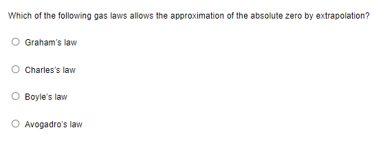 Which of the following gas laws allows the approximation of the absolute zero by extrapolation?
Graham's law
Charles's law
O Boyle's law
O Avogadro's law
