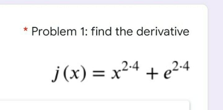 * Problem 1: find the derivative
j(x) = x24 + e²4
2-4
+ e²-4
