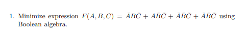 1. Minimize expression F(A, B,C) = ĀBČ + ABČ + ĀBČ + ĀBČ using
Boolean algebra.
