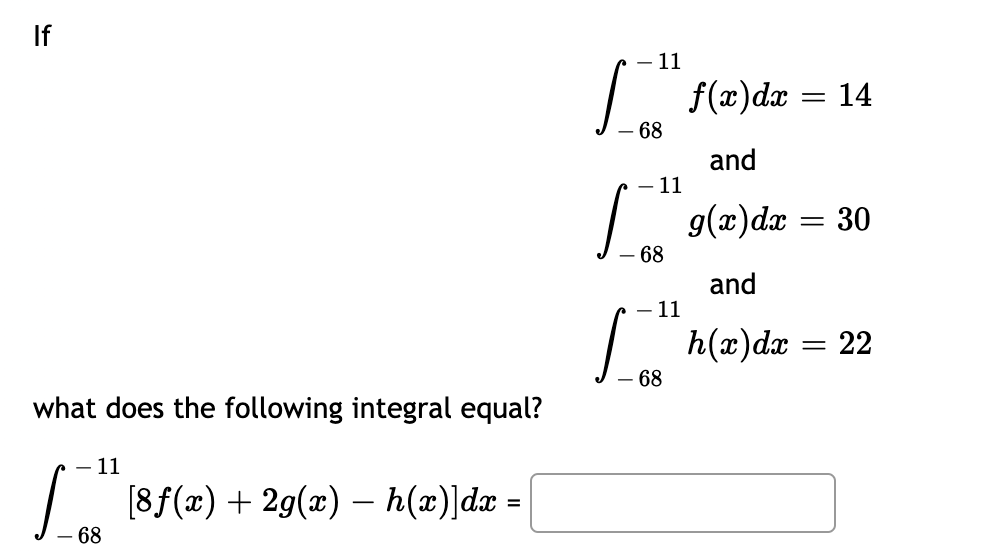 If
what does the following integral equal?
- 11
[¯1" [8f(x) + 2g(x) — h(x)]dx =
- 68
- 11
- 68
f(x) dx
=
and
- 11
|_ g(x) dx =
- 68
and
14
30
11
|_h(x) dx = 22
68