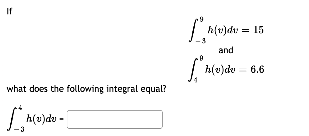 If
what does the following integral equal?
4
1.
3
h(v)dv=
9
[h(v)dv = 15
- 3
and
9
Ione
h(v)dv=
= = 6.6