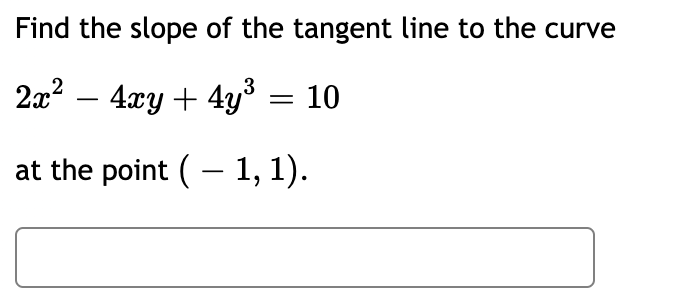Find the slope of the tangent line to the curve
2x² − 4xy + 4y³ = 10
at the point (1, 1).