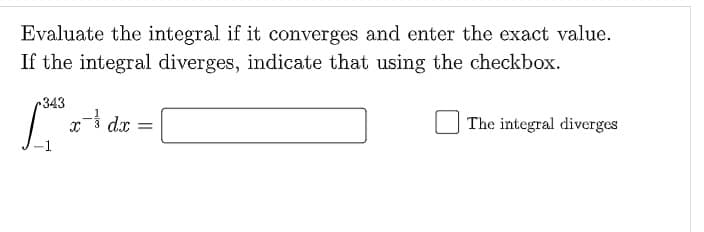 Evaluate the integral if it converges and enter the exact value.
If the integral diverges, indicate that using the checkbox.
343
x dx =
The integral diverges
