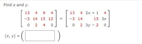 Find x and y.
13
4
9
4
13
4 2x + 1
4
-3 14 15 12
-3 14
15 3x
2
4
2 3y - 2
(x, y) =
