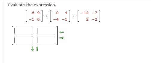 Evaluate the expression.
6 9
+
4
-12 -7
+
-1
-4
-1
2 -2
