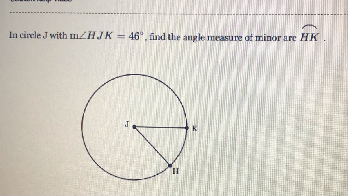 In circle J with mZHJK 46°, find the angle
measure of minor arc
НК.
%3D
H
