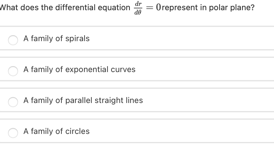 dr
What does the differential equation
:Orepresent in polar plane?
de
A family of spirals
A family of exponential curves
A family of parallel straight lines
A family of circles
