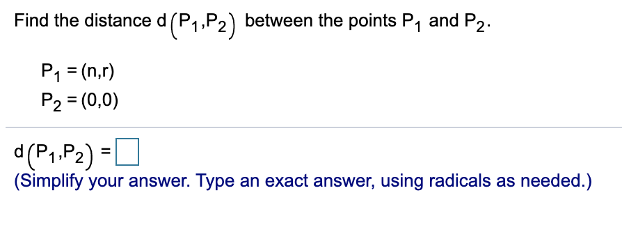 Find the distance d(P1,P2) between the points P1 and P2.
P1 = (n,r)
P2 = (0,0)
d (P1.P2) =
D
(Simplify your answer. Type an exact answer, using radicals as needed.)
