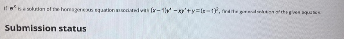 If e is a solution of the homogeneous equation associated with (x-1)y'"– xy' + y= (x-1), find the general solution of the given equation.
Submission status
