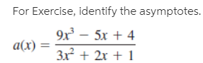 For Exercise, identify the asymptotes.
9x
– 5x + 4
a(x)
3x + 2x + 1
