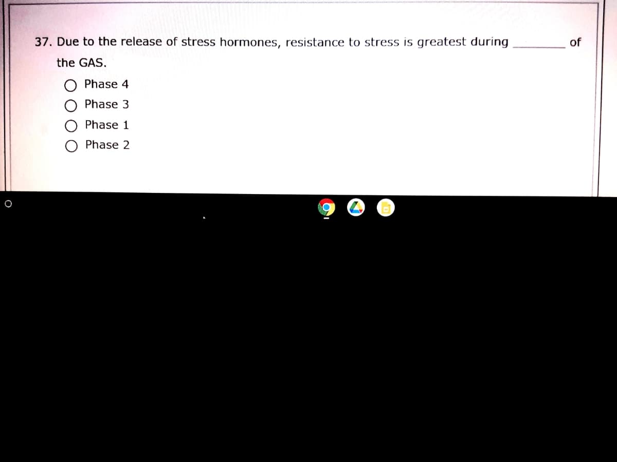 37. Due to the release of stress hormones, resistance to stress is greatest during
of
the GAS.
Phase 4
Phase 3
Phase 1
Phase 2
