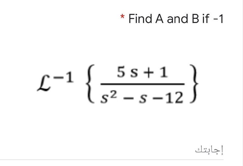 Find A and B if -1
5 s + 1
L-1
s² – s –12
إجابتك
