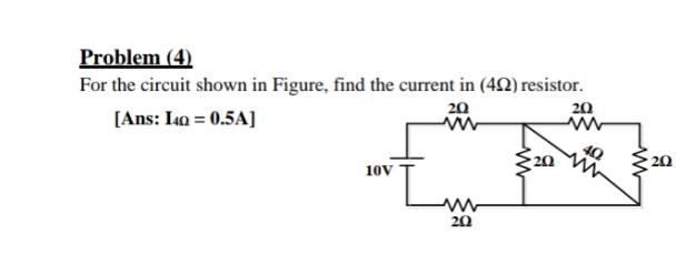 Problem (4)
For the circuit shown in Figure, find the current in (42) resistor.
20
20
[Ans: I0 = 0.5A]
20 S 20
10V
20
