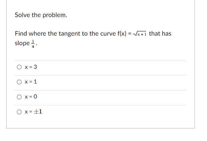 Solve the problem.
Find where the tangent to the curve f(x) = Jx+1 that has
slope .
O x = 3
O x = 1
O x = 0
O x =±1
