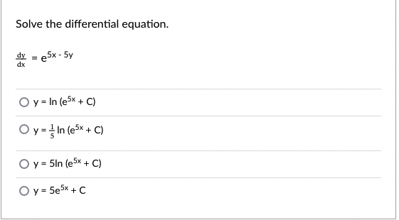 Solve the differential equation.
dy
e5x - 5y
%3D
dx
O y= In (e5x + C)
O y = In (e5x + C)
O y = 5ln (e5x + C)
%3D
O y = 5e5x + C
