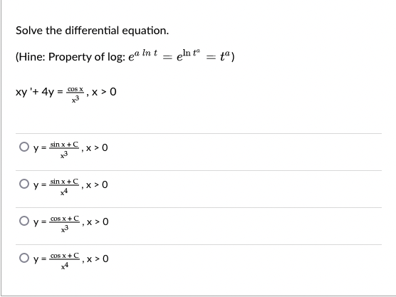Solve the differential equation.
(Hine: Property of log: ea In t
eln t" = t")
xy '+ 4y =
cos X
x >0
O v = sin x + C x > 0
O =
sin x+C
x > 0
O y =
cOS x+C
x > 0
v - coS x+C x>0
x4

