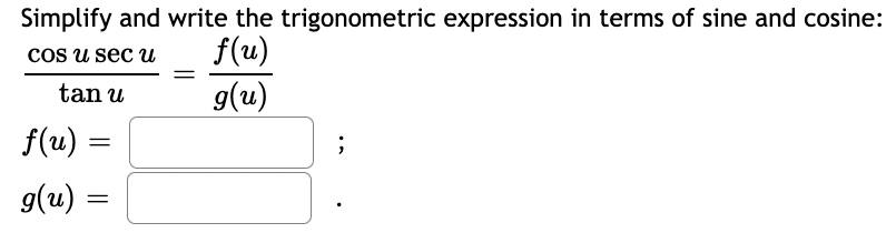 Simplify and write the trigonometric expression in terms of sine and cosine:
f(u)
g(u)
cos u sec u
tan u
f(u) =
g(u) =
