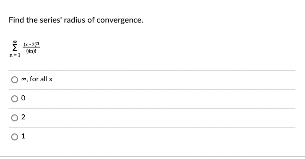 Find the series' radius of convergence.
(x - 3)n
Σ
(4n)!
n= 1
0o, for all x
1
