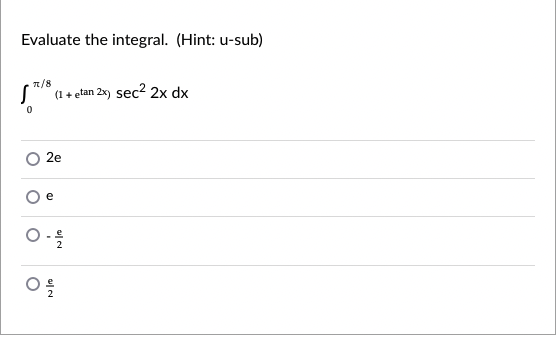 Evaluate the integral. (Hint: u-sub)
n/8
(1 + etan 2x) sec2 2x dx
2e
e
