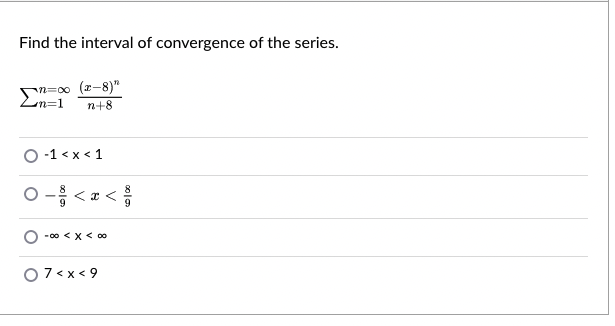Find the interval of convergence of the series.
Sn=00 (z-8)"
Ln=1
n+8
O -1 < x < 1
O- <a <
00 > X > 00-
O7< x < 9
