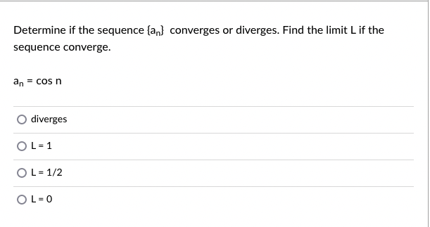 Determine if the sequence {an} converges or diverges. Find the limit L if the
sequence converge.
an = cos n
O diverges
OL= 1
OL= 1/2
OL= 0
