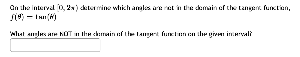 On the interval (0, 27) determine which angles are not in the domain of the tangent function,
f(0) = tan(0)
What angles are NOT in the domain of the tangent function on the given interval?
