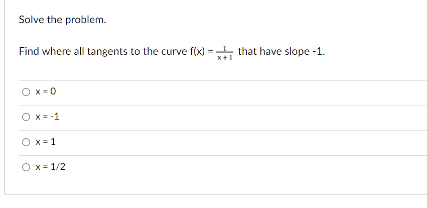 Solve the problem.
Find where all tangents to the curve f(x) = that have slope -1.
O x = 0
O x = -1
O x = 1
O x = 1/2
