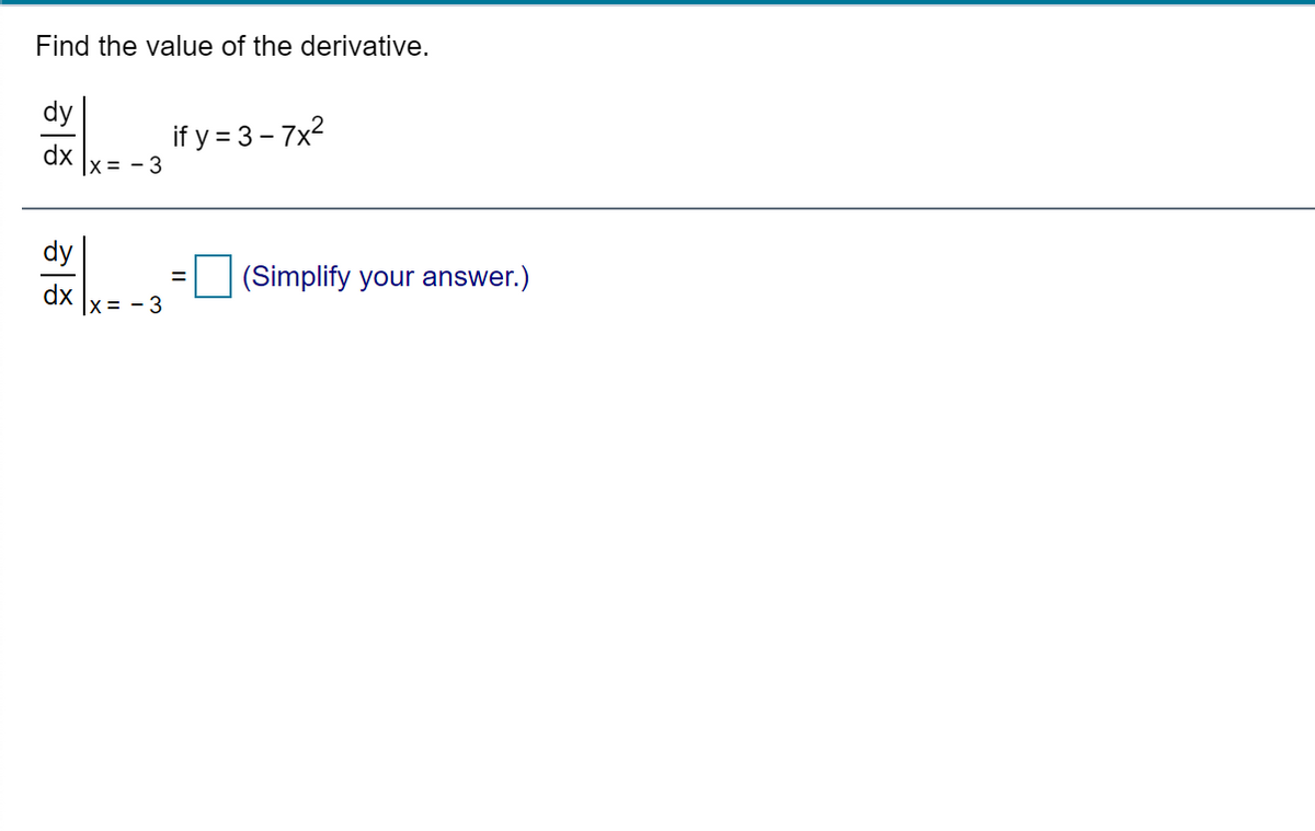 Find the value of the derivative.
dy
if y = 3 - 7x2
dx
x = - 3
dy
|(Simplify your answer.)
dx
x = - 3
