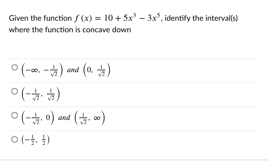 Given the function f (x) =
10 + 5x – 3x, identify the interval(s)
%3D
where the function is concave down
ㅇ(-o. - ) and (0. )
(-∞.
(0, —
(주·주-)ㅇ
and (능, 00)
(0 ·주-)
, 1)
ㅇ (-1,
