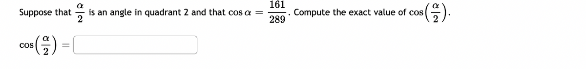 161
Compute the exact value of cos
289
Suppose that
is an angle in quadrant 2 and that cos a =
CoS
