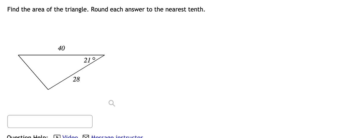 Find the area of the triangle. Round each answer to the nearest tenth.
40
219
28
Question Help:
D Video M Morsage instructor
