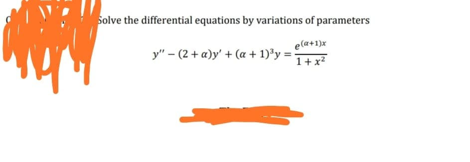 Solve the differential equations by variations of parameters
e(a+1)x
y" – (2 + a)y' + (a + 1)³y =
1+ x?
