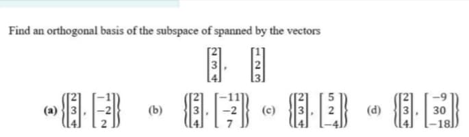 Find an orthogonal basis of the subspace of spanned by the vectors
(a)
(b)
(c)
(d)
3
30
7
18.
234
23
