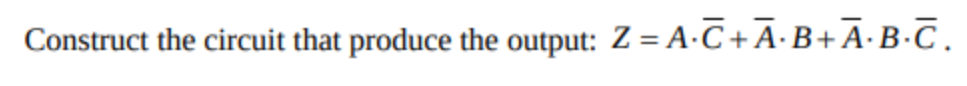 Construct the circuit that produce the output: Z = A-C+A·B+A•B•C.
